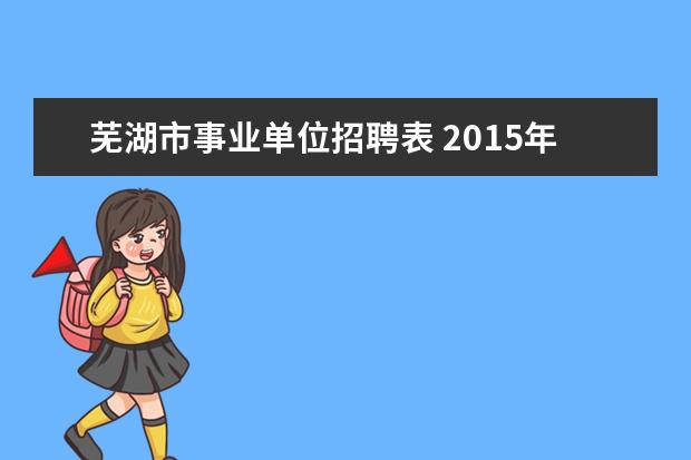 芜湖市事业单位招聘表 2015年安徽芜湖市卫生系统事业单位招聘考试报名时间...