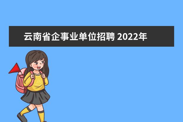 云南省企事业单位招聘 2022年云南省事业单位招聘公告在哪看