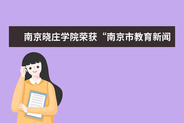 南京晓庄学院荣获“南京市教育新闻宣传工作先进集体”称号