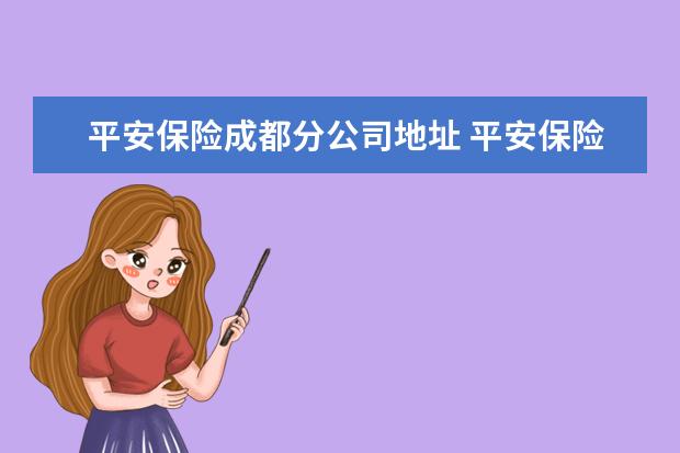 平安保险成都分公司地址 平安保险四川省分公司地址
