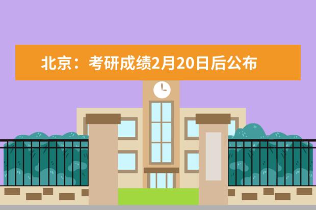 北京：考研成绩2月20日后公布
