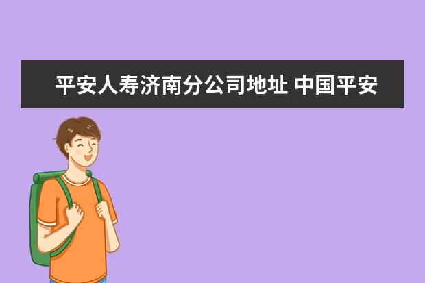 平安人寿济南分公司地址 中国平安保险在山东的总公司在什么地方?谢谢 - 百度...