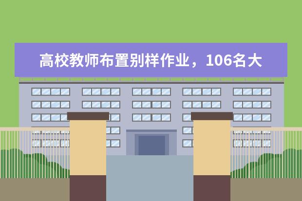 高校教师布置别样作业，106名大学生课堂上表演《史记》故事