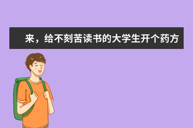 来，给不刻苦读书的大学生开个药方