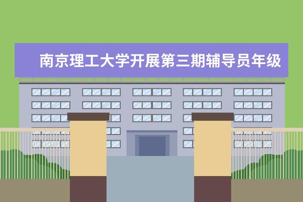 南京理工大学开展第三期辅导员年级大会示范观摩活动