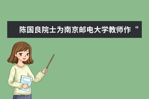 陈国良院士为南京邮电大学教师作“授业之法”专题讲座