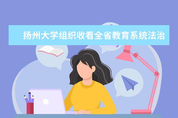扬州大学组织收看全省教育系统法治宣传教育工作视频会议