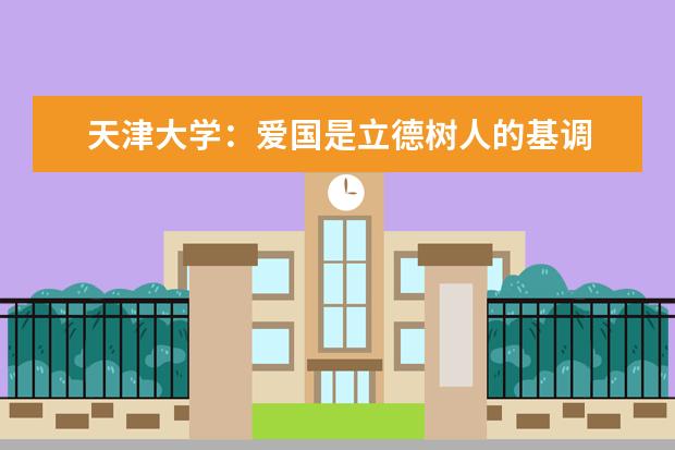 天津大学：爱国是立德树人的基调