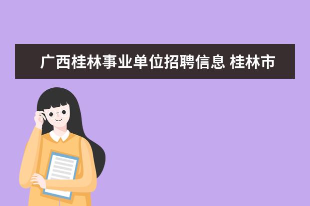 广西桂林事业单位招聘信息 桂林市2015事业单位考试网地址哪有?