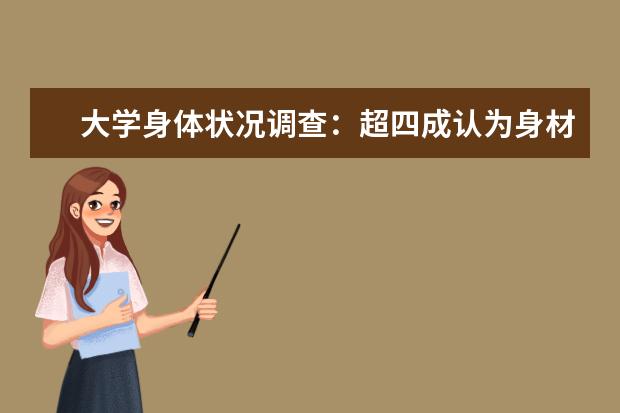 大学身体状况调查：超四成认为身材偏胖，近六成对身高不满意