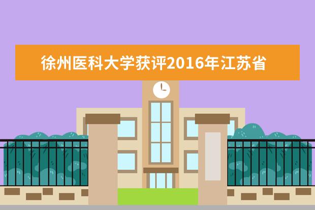 徐州医科大学获评2016年江苏省高校辅导员工作精品项目二等奖