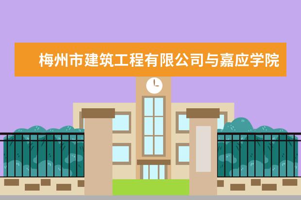 梅州市建筑工程有限公司与嘉应学院共建实习基地