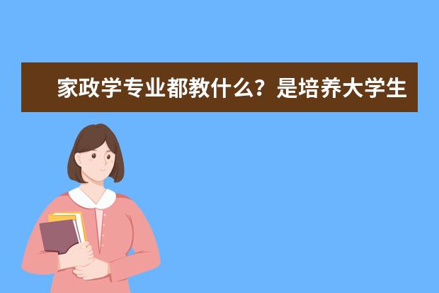 家政学专业都教什么？是培养大学生当保姆吗？