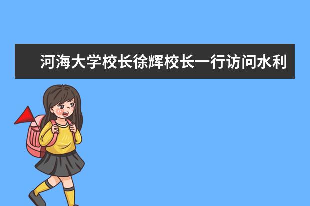 河海大学校长徐辉校长一行访问水利部淮河水利委员会