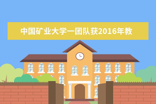 中国矿业大学一团队获2016年教育部创新团队发展计划滚动支持