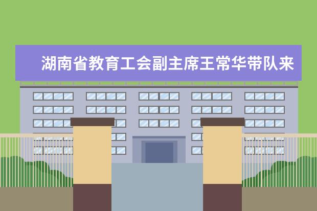 湖南省教育工会副主席王常华带队来邵阳学院检查指导工会工作