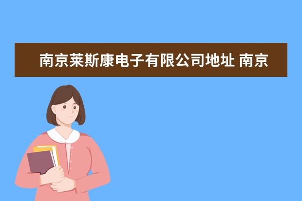 南京莱斯康电子有限公司地址 南京莱斯康电子到底怎么样