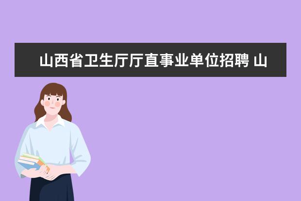 山西省卫生厅厅直事业单位招聘 山西省有哪些比较好的事业单位?