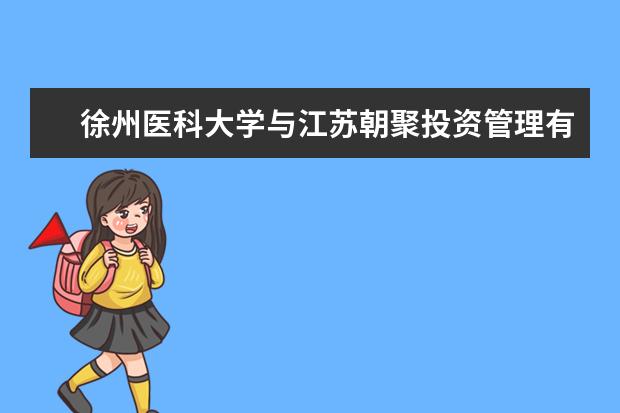 徐州医科大学与江苏朝聚投资管理有限公司签署校企合作协议