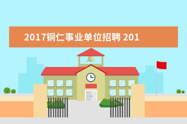 2017铜仁事业单位招聘 2019贵州各地市事业单位什么时候开始招考?