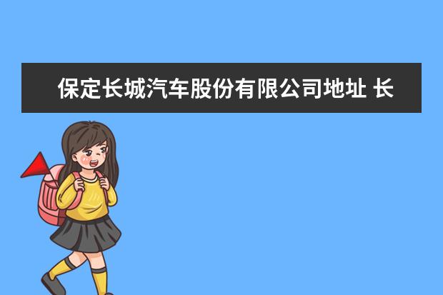 保定长城汽车股份有限公司地址 长城汽车的厂家是在哪里?总部地址具体是哪里 - 百度...