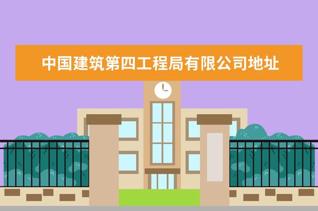 中国建筑第四工程局有限公司地址 中建四局总部在哪里