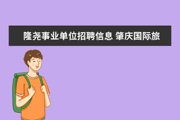 隆尧事业单位招聘信息 肇庆国际旅行卫生保健中心电话肇庆国际旅行卫生保健...