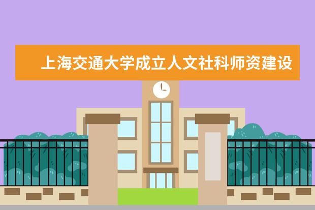 上海交通大学成立人文社科师资建设委员会并召开首次会议