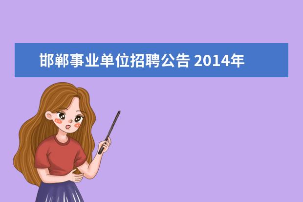 邯郸事业单位招聘公告 2014年邯郸市事业单位考试公告 报名时间 报名入口? ...