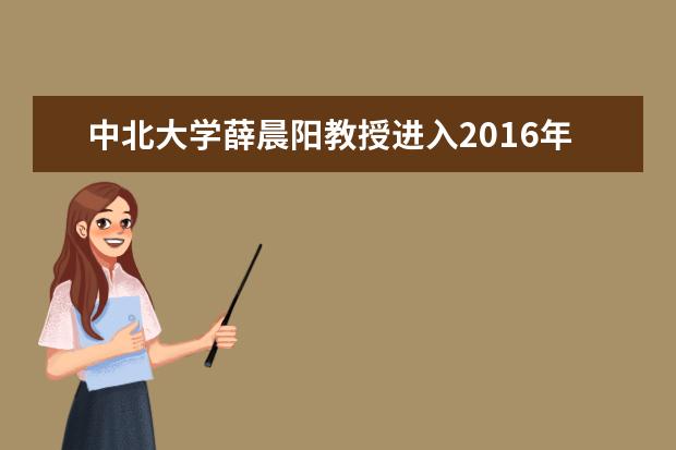 中北大学薛晨阳教授进入2016年度“长江学者”建议人选