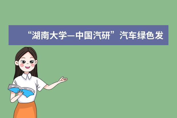 “湖南大学—中国汽研”汽车绿色发展联合研究中心揭牌