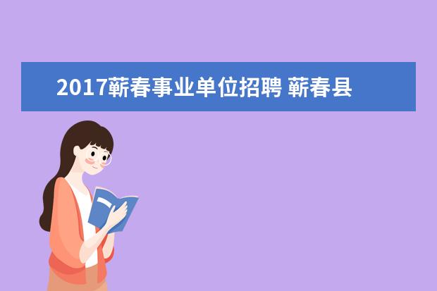 2017蕲春事业单位招聘 蕲春县高层次人才引进怎么样