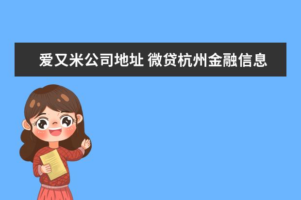 爱又米公司地址 微贷杭州金融信息服务有限公司是不是爱又米的 - 百...