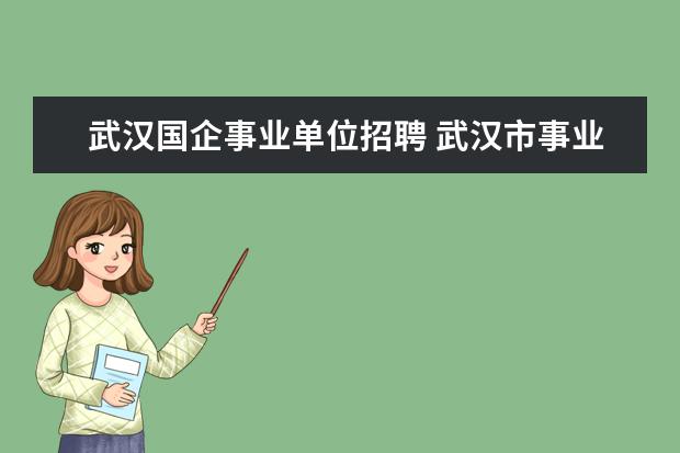 武汉国企事业单位招聘 武汉市事业单位招聘的网站有哪些啊 ?急求