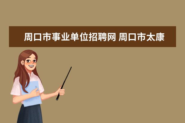 周口市事业单位招聘网 周口市太康县事业单位2022公开招聘58人公告 - 百度...