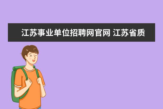 江苏事业单位招聘网官网 江苏省质量技术监督系统事业单位招聘的面试形式是怎...