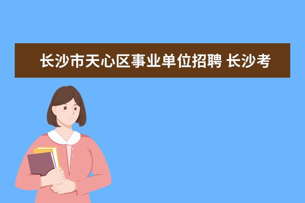 长沙市天心区事业单位招聘 长沙考编需要什么条件?