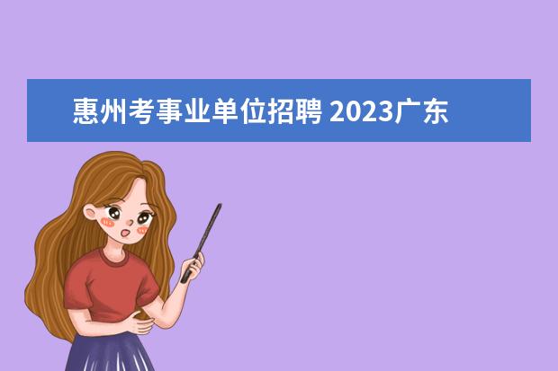 惠州考事业单位招聘 2023广东省惠州市惠东县事业单位报名要求