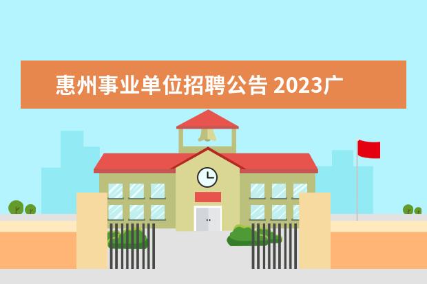 惠州事业单位招聘公告 2023广东省惠州市惠东县事业单位招聘条件