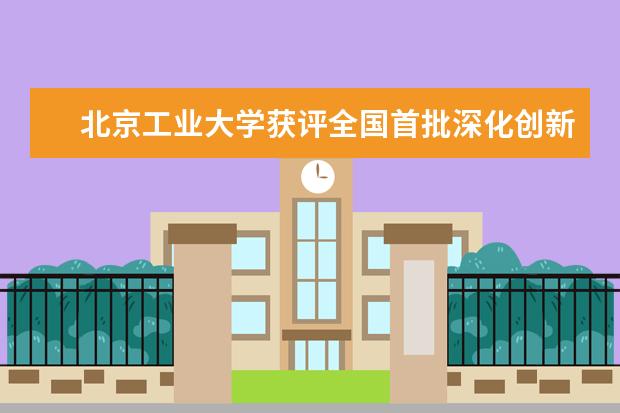 北京工业大学获评全国首批深化创新创业教育改革示范高校