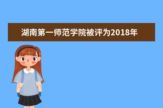 湖南第一师范学院被评为2018年度中小学教师资格考试(面试)省级“优秀考点”