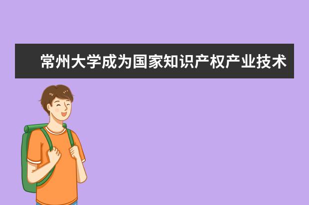 常州大学成为国家知识产权产业技术创新战略联盟首批会员