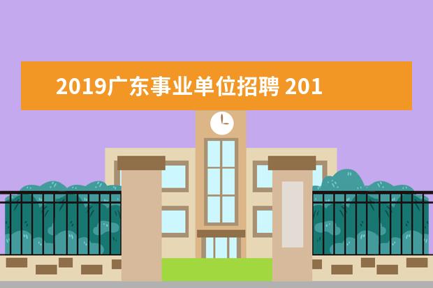 2019广东事业单位招聘 2019广东事业单位职位表在哪里看