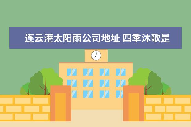 连云港太阳雨公司地址 四季沐歌是哪里的公司