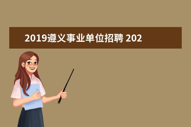 2019遵义事业单位招聘 2020年上半年贵州遵义市事业单位招聘公示及聘用 - ...