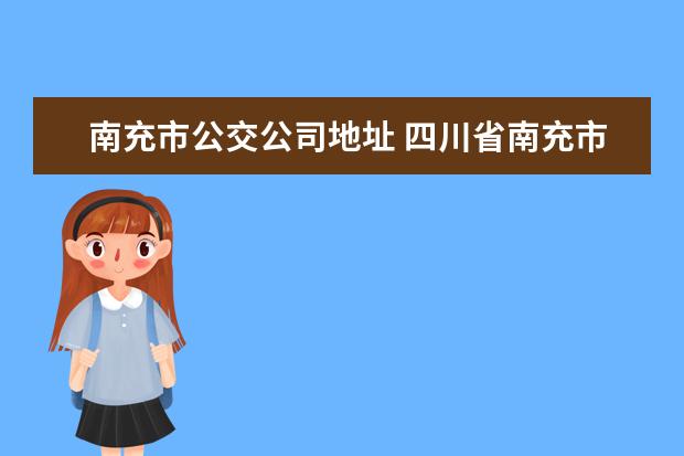 南充市公交公司地址 四川省南充市顺庆区金泉路红花街口到延安路天然气公...