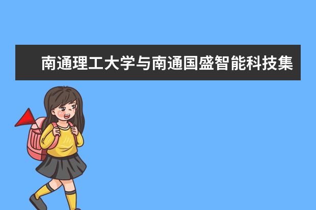 南通理工大学与南通国盛智能科技集团“实习基地建设协议书”签字仪式举行