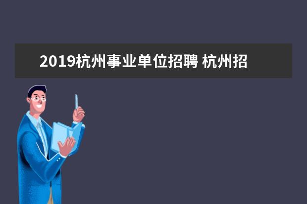 2019杭州事业单位招聘 杭州招聘会2022时间表及地点