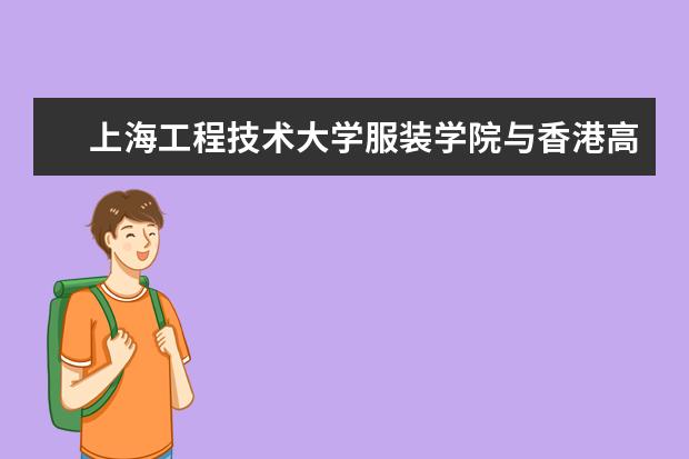 上海工程技术大学服装学院与香港高等教育科技学院进行学术合作备忘录签约仪式