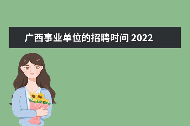 广西事业单位的招聘时间 2022年广西事业单位考试在什么时候